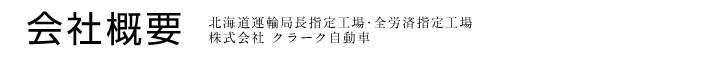 会社概要　北海道運輸局長指定工場･全労済指定工場株式会社 クラーク自動車