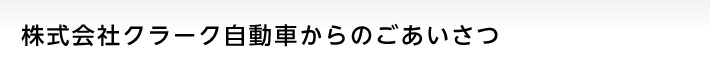 株式会社クラーク自動車からのごあいさつ