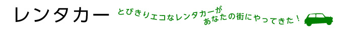 レンタカー　とびきりエコなレンタカーがあなたの街にやってきた！